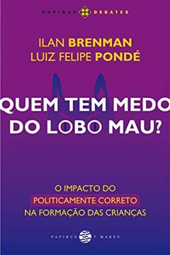 Quem tem medo do lobo mau?: O impacto do politicamente correto na formação das crianças, do autor Luiz Felipe Pondé; Ilan Brenman