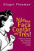 Ler Não me faça contar até três!: O olhar de uma mãe sobre a disciplina orientada para o coração, do autor Ginger Plowman Ler Não me faça contar até três!: O olhar de uma mãe sobre a disciplina orientada para o coração, do autor Ginger Plowman