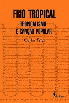 Frio tropical: Tropicalismo e Canção Popular, do autor Carlos Pires