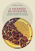 Ler A ascensão da levedura: Como um simples fungo moldou nossa civilização, do autor Nicholas P. Money
