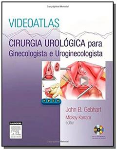 Videoatlas - Cirurgia urológica para ginecologista e uroginecologista, do autor John B. Gebhart