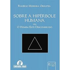 Sobre a Hipérbole Humana - ou O Homem Este Desconhecido, do autor Rogério Moreira Orrutea