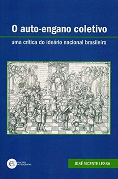 O Auto-Engano Coletivo. Uma Crítica do Ideário Nacional Brasileiro, do autor José Vicente Lessa