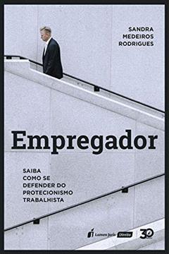 Empregador: Saiba Como Se Defender Do Protecionismo Trabalhista - 2019, do autor Sandra Medeiros Rodrigues