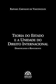 Teoria do Estado e a Unidade do Direito Internacional: Domesticando o Rinoceronte, do autor Raphael Carvalho de Vasconcelos