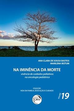 Na iminência da morte: vivência de cuidados paliativos na oncologia pediátrica coleção vida em família, educação e cuidado - volume 19, do autor Ana Clara de Sousa Bastos; Marilena Ristum