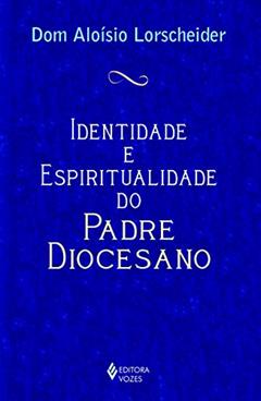 Identidade e espiritualidade do padre diocesano, do autor Dom Aloísio Lorscheider