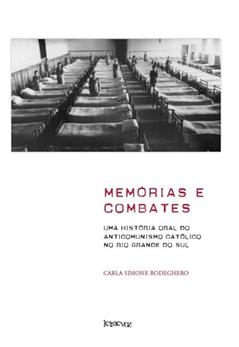 Memórias e combates: Uma história oral do anticomunismo católico no Rio Grande do Sul, do autor Carla Simone Rodeghero