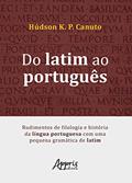 Ler Do latim ao português: rudimentos de filologia e história da língua portuguesa com uma pequena gramática de latim, do autor Húdson K. P. Canuto