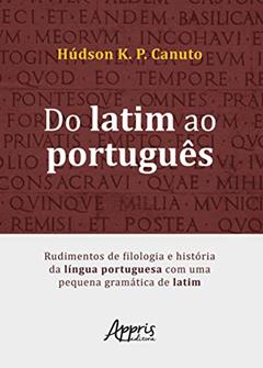Do latim ao português: rudimentos de filologia e história da língua portuguesa com uma pequena gramática de latim, do autor Húdson K. P. Canuto