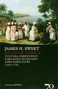 Ler Recriar África: Cultura, Parentesco e Religião no Mundo Afro-português (1441-1770), do autor James H. Sweet Ler Recriar África: Cultura, Parentesco e Religião no Mundo Afro-português (1441-1770), do autor James H. Sweet