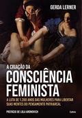 Ler A criação da consciência feminista: A luta de 1.200 anos das mulheres para libertar suas mentes do pensamento patriarcal, do autor Gerda Lerner