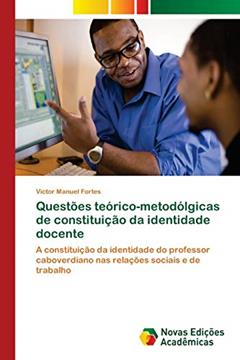 Questões teórico-metodólgicas de constituição da identidade docente: A constituição da identidade do professor caboverdiano nas relações sociais e de trabalho, do autor Victor Manuel Fortes