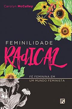 Feminilidade radical: Fé feminina em um mundo feminista, do autor Carolyn Mcculley