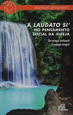 A Laudato Si´ no pensamento social da Igreja: Da ecologia ambiental à ecologia integral, do autor Agenor Brighenti
