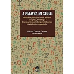 A Palavra em Xeque. Reflexões e (Inter)Ações Sobre Tradução, Lexicografia, Fraseologia e Ensino de Línguas Estrangeiras/Adicionais no Viés Teórico-Metodológico, do autor Claudia Cristina Ferreira