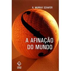 A afinação do mundo - 2ª edição: Uma exploração pioneira pela história passada e pelo atual estado negligenciado aspecto do nosso ambiente: a paisagem sonora, do autor R. Murray Schafer
