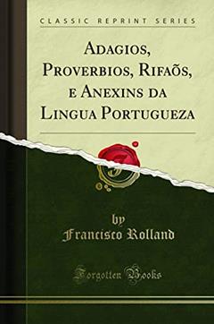 Adagios, Proverbios, Rifaõs, e Anexins da Lingua Portugueza (Classic Reprint), do autor Francisco Rolland