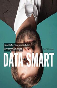 Data Smart: Usando Data Science Para Transformar Informação em Insight, do autor John W. Foreman