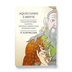 Aquietando a Mente. Ensinamentos Sobre Shamatha, Segundo a Essência Vajra de Düdjom Lingpa, do autor B. Alan Wallace