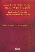 Ler A/O assistente Social na luta de classes: Projeto Profissional e Mediações Teórico-práticas, do autor Ana Maria de Vasconcelos Ler A/O assistente Social na luta de classes: Projeto Profissional e Mediações Teórico-práticas, do autor Ana Maria de Vasconcelos