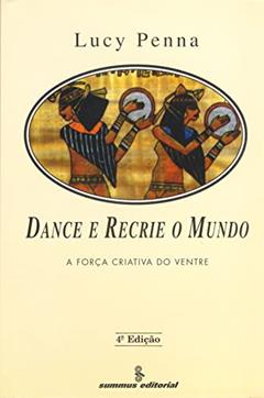 Dance e recrie o mundo: a força criativa do ventre, do autor Lucy Penna