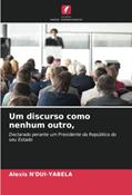 Ler Um discurso como nenhum outro,: Declarado perante um Presidente da República do seu Estado, do autor Alexis N'Dui-Yabela Ler Um discurso como nenhum outro,: Declarado perante um Presidente da República do seu Estado, do autor Alexis N'Dui-Yabela