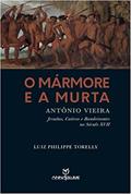 Ler O Marmore E A Murta - Antônio Vieira - Jesuítas, Cativos e Bandeirantes no Século XVII, do autor Luiz Philippe Torelly Ler O Marmore E A Murta - Antônio Vieira - Jesuítas, Cativos e Bandeirantes no Século XVII, do autor Luiz Philippe Torelly