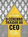 Ler O Cérebro Traidor do CEO: Decisões que Provocam Crise e Como Evitá-las, do autor Luís Castañeda
