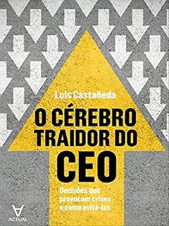 O Cérebro Traidor do CEO: Decisões que Provocam Crise e Como Evitá-las, do autor Luís Castañeda