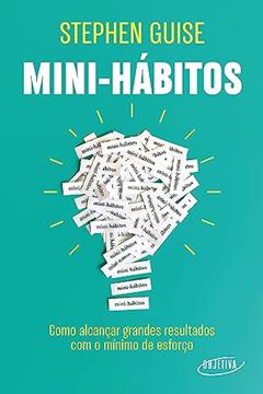 Mini-hábitos: Como alcançar grandes resultados com o mínimo esforço, do autor Stephen Guise