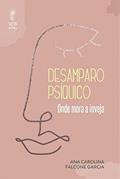 Ler Desamparo Psiquico - Onde Mora a Inveja, do autor Ana Carolina Falcone Garcia