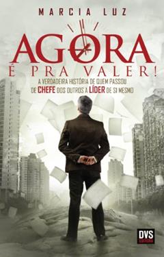 Agora é pra valer!: A verdadeira história de quem passou de chefe dos outros a líder de si mesmo, do autor Marcia Luz