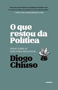 Ler O que Restou da Política: Ensaios Sobre as Desilusões Ideológicas, do autor Diogo Chiuso