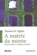 Ler A Matriz da Mente: Relações Objetais e o Diálogo Psicanalítico, do autor Thomas H. Ogden