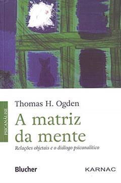 A Matriz da Mente: Relações Objetais e o Diálogo Psicanalítico, do autor Thomas H. Ogden