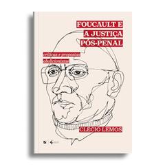 Foucault e a justiça pós-penal:críticas e propostas abolicionistas, do autor Clécio Lemos