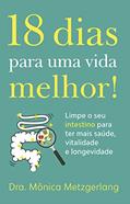 Ler 18 dias para uma vida melhor!: Limpe seu intestino para ter mais saúde, vitalidade e longevidade, do autor Dra. Mônica Metzgerlang Ler 18 dias para uma vida melhor!: Limpe seu intestino para ter mais saúde, vitalidade e longevidade, do autor Dra. Mônica Metzgerlang