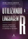 Ler Utilizando a Linguagem R: Conceitos, Manipulação, Visualização, Modelagem e Elaboração de Relatórios, do autor Luciane Ferreira Alcoforado