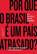 Ler Por que o Brasil é um país atrasado?: O que fazer para entrarmos de vez no século XXI, do autor Luiz Philippe de Orleans e Bragança Ler Por que o Brasil é um país atrasado?: O que fazer para entrarmos de vez no século XXI, do autor Luiz Philippe de Orleans e Bragança