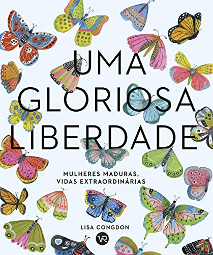 Ler Uma Gloriosa Liberdade: Mulheres Maduras,Vidas Extraordinárias, do autor Lisa Congdon