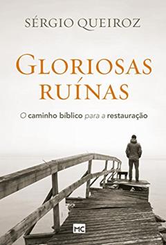 Gloriosas ruínas: O caminho bíblico para a restauração, do autor Sérgio Queiroz