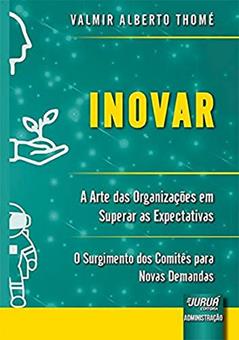 Inovar - A Arte das Organizações em Superar as Expectativas: O Surgimento dos Comitês para Novas Demandas, do autor Valmir Alberto Thomé