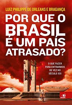 Por que o Brasil É Um País Atrasado?, do autor Luiz Philippe De Orleans E Bragança