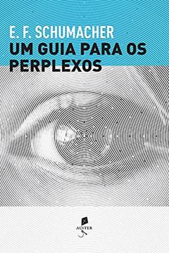 Um Guia Para Os Perplexos, do autor E. F. Schumacher