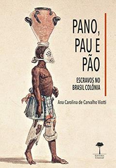 Pano, pau e pão: Escravos no Brasil Colônia: Volume 1, do autor Ana Carolina de Carvalho Viotti