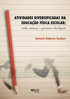 Atividades Diversificadas na Educação Física Escolar. Aulas Teóricas e Ginástica Localizada, do autor Antonio Roberto Goulart
