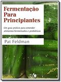 Ler Fermentação Para Principiantes. Um guia prático para entender alimentos fermentados e probióticos, do autor Pat Feldman Ler Fermentação Para Principiantes. Um guia prático para entender alimentos fermentados e probióticos, do autor Pat Feldman