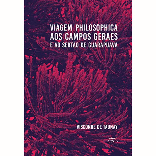 Viagem Philosophica aos Campos Geraes e ao Sertão de Guarapuava, do autor Visconde de Taunay
