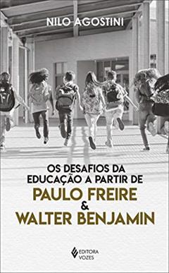 Desafios da educação a partir de Paulo Freire e Walter Benjamin, do autor Frei Nilo Agostini